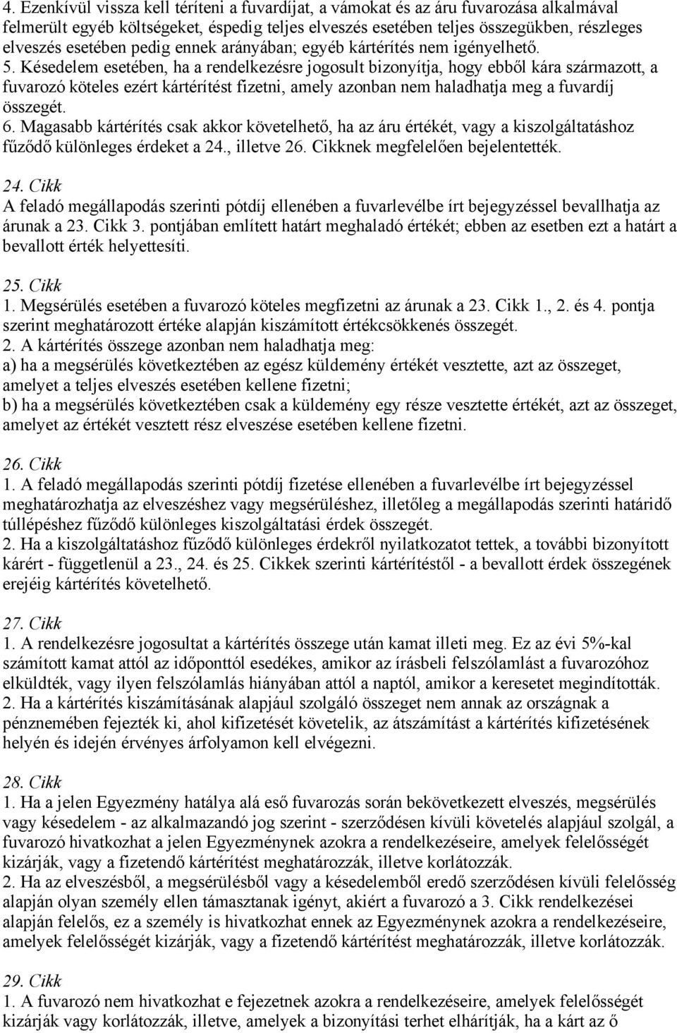 Késedelem esetében, ha a rendelkezésre jogosult bizonyítja, hogy ebből kára származott, a fuvarozó köteles ezért kártérítést fizetni, amely azonban nem haladhatja meg a fuvardíj összegét. 6.