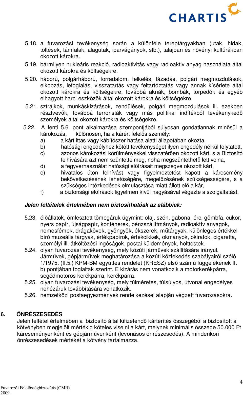 háború, polgárháború, forradalom, felkelés, lázadás, polgári megmozdulások, elkobzás, lefoglalás, visszatartás vagy feltartóztatás vagy annak kísérlete által okozott károkra és költségekre, továbbá