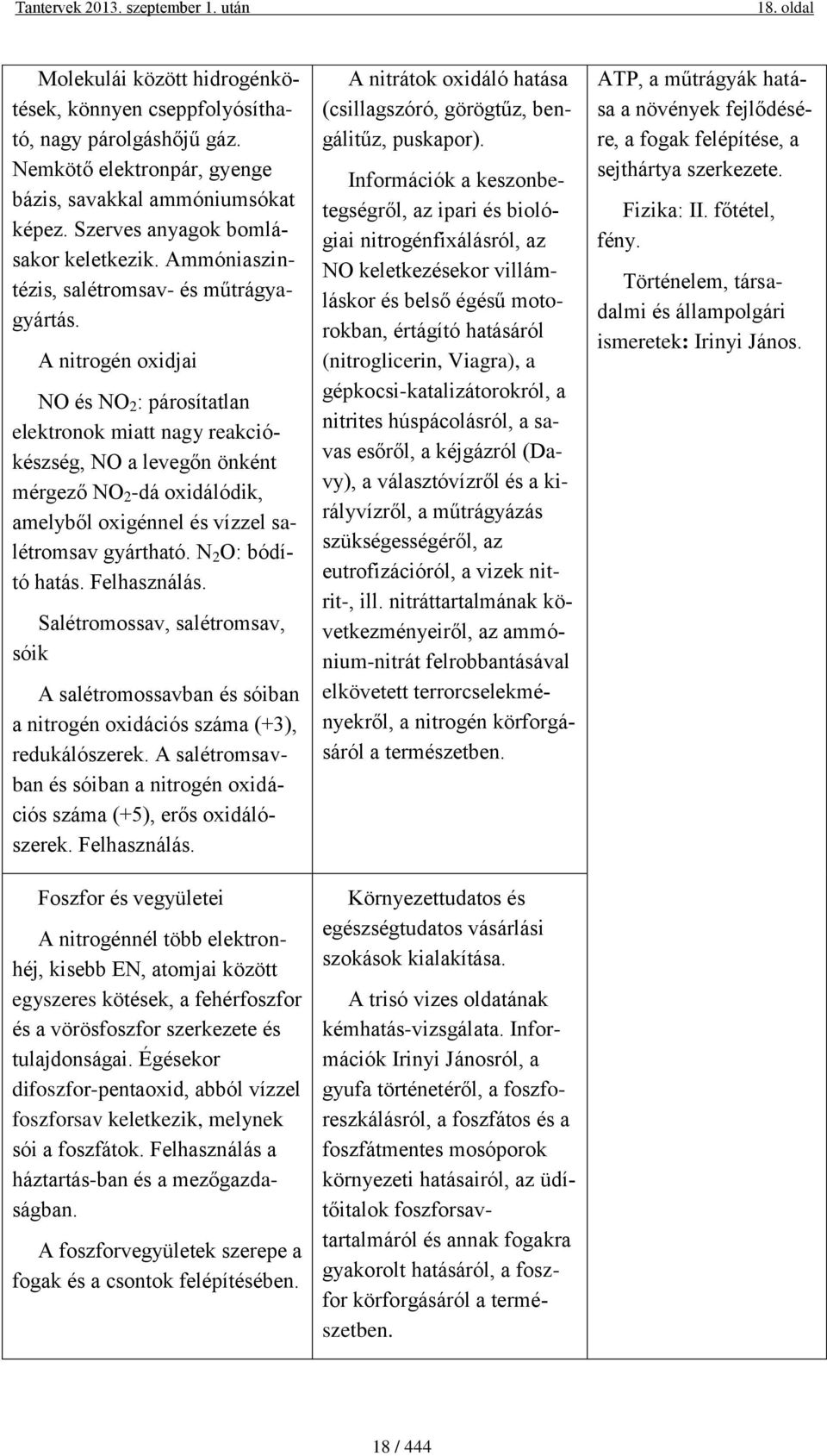 A nitrogén oxidjai NO és NO 2 : párosítatlan elektronok miatt nagy reakciókészség, NO a levegőn önként mérgező NO 2 -dá oxidálódik, amelyből oxigénnel és vízzel salétromsav gyártható.