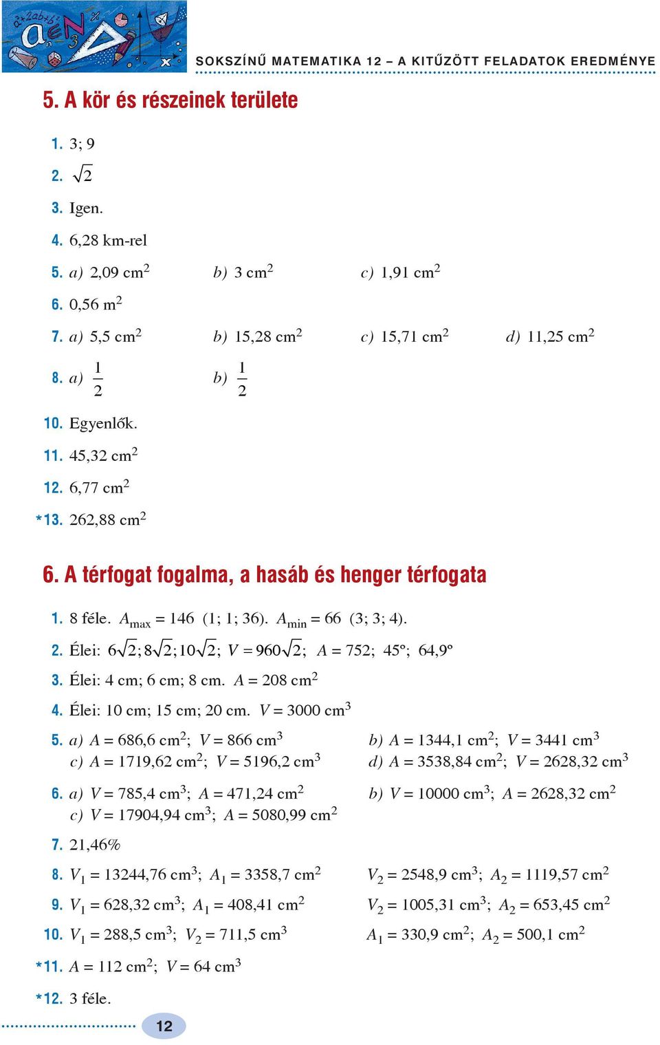 A = 08 cm. Élei: 0 cm; 5 cm; 0 cm. V = 000 cm 5. ) A = 686,6 cm ; V = 866 cm b) A =, cm ; V = cm c) A = 79,6 cm ; V = 596, cm d) A = 58,8 cm ; V = 68, cm 6.