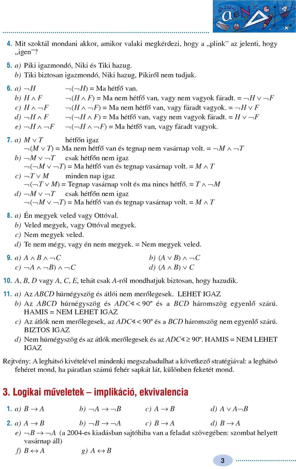 = ØH Ú F d) ØH Ù F Ø(ØH Ù F) = M hétfõ vn, vg nem vgok fárdt. = H ÚØF e) ØH ÙØF Ø(ØH ÙØF) = M hétfõ vn, vg fárdt vgok. 7. ) M Ú T hétfõn igz Ø(M Ú T) = M nem hétfõ vn és tegnp nem vsárnp volt.