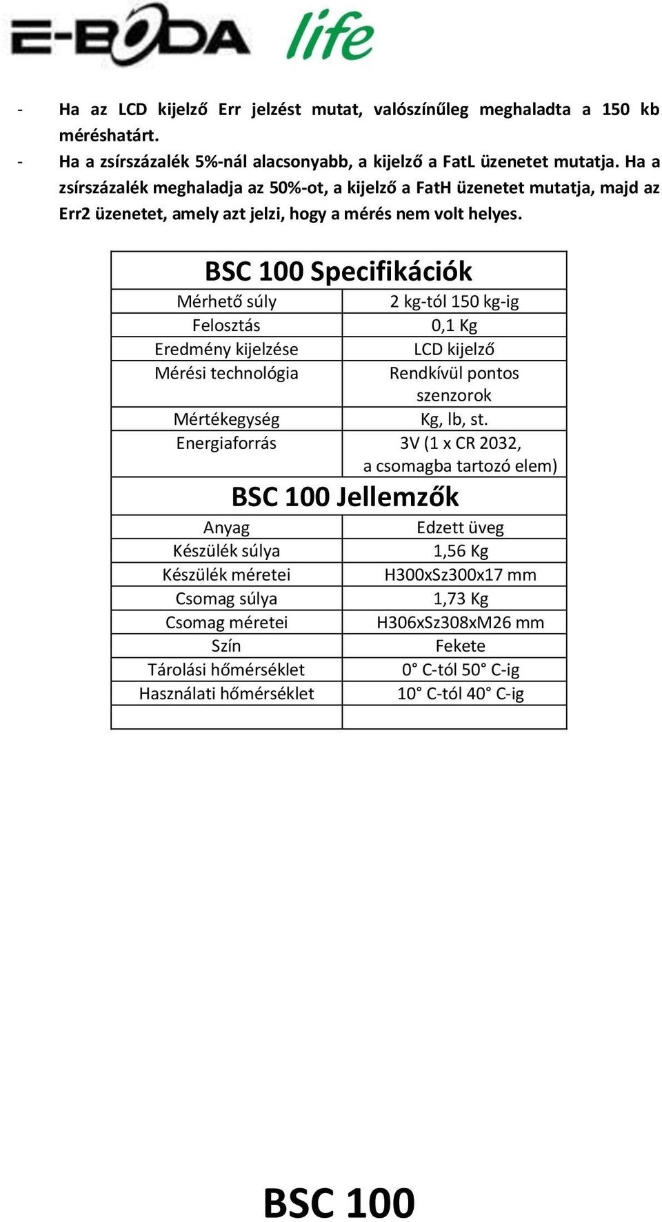 Specifikációk Mérhető súly 2 kg-tól 150 kg-ig Felosztás 0,1 Kg Eredmény kijelzése LCD kijelző Mérési technológia Rendkívül pontos szenzorok Mértékegység Kg, lb, st.