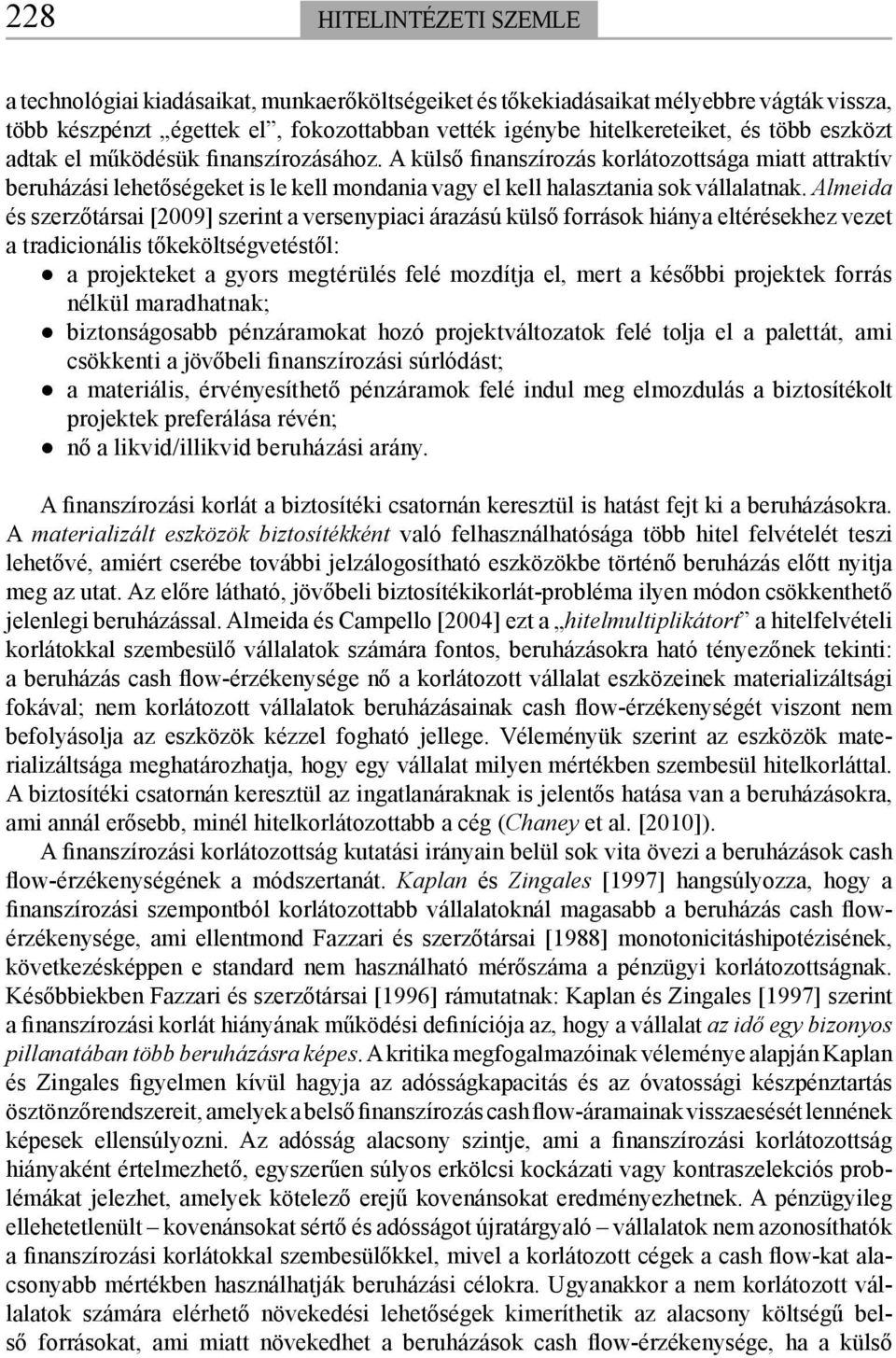 Almeida és szerzőtársai [2009] szerint a versenypiaci árazású külső források hiánya eltérésekhez vezet a tradicionális tőkeköltségvetéstől: a projekteket a gyors megtérülés felé mozdítja el, mert a