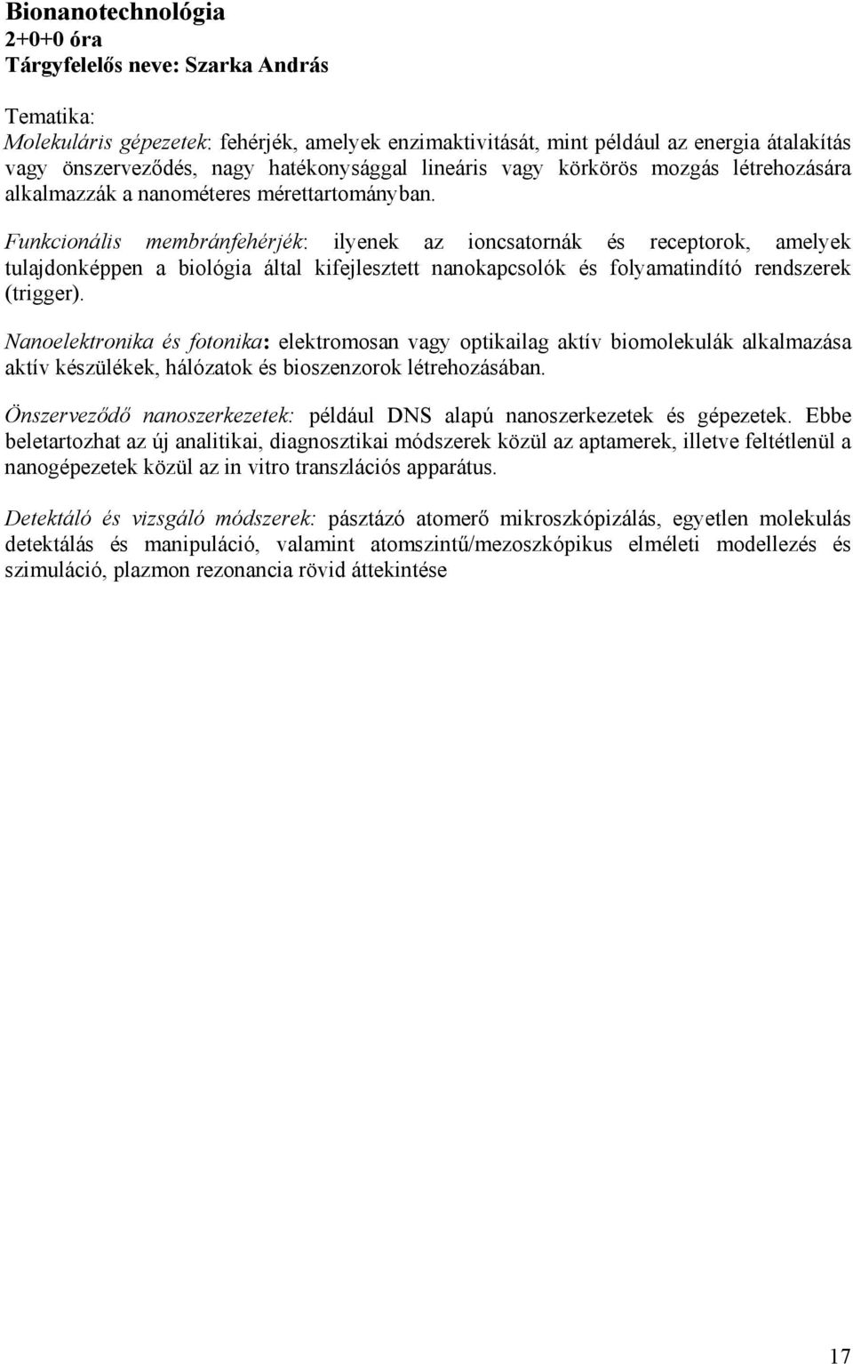 Funkcionális membránfehérjék: ilyenek az ioncsatornák és receptorok, amelyek tulajdonképpen a biológia által kifejlesztett nanokapcsolók és folyamatindító rendszerek (trigger).
