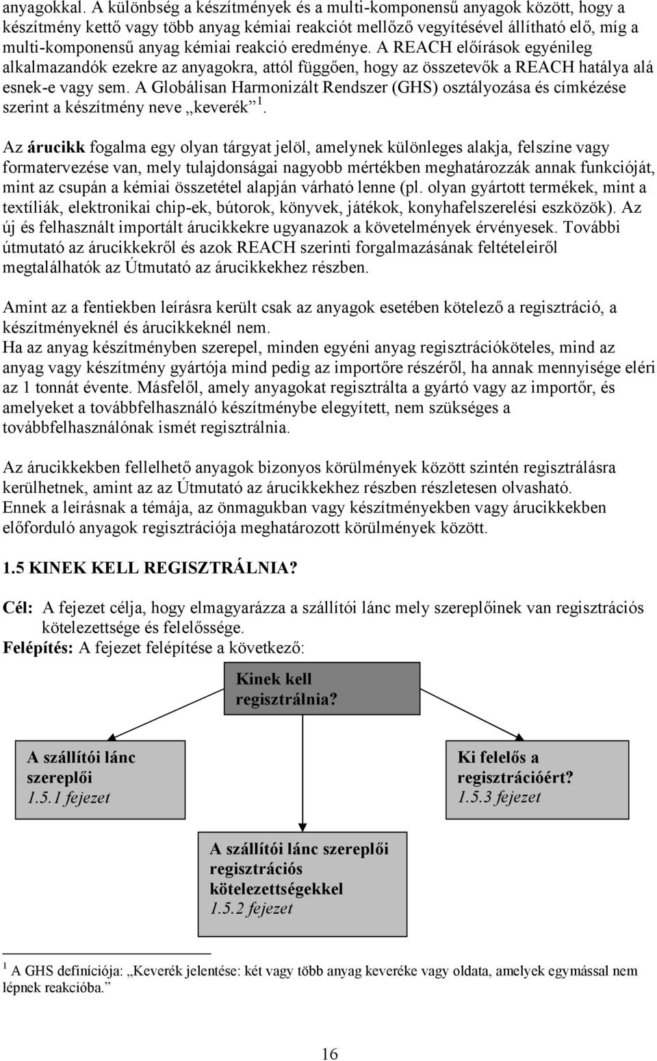 reakció eredménye. A REACH előírások egyénileg alkalmazandók ezekre az anyagokra, attól függően, hogy az összetevők a REACH hatálya alá esnek-e vagy sem.