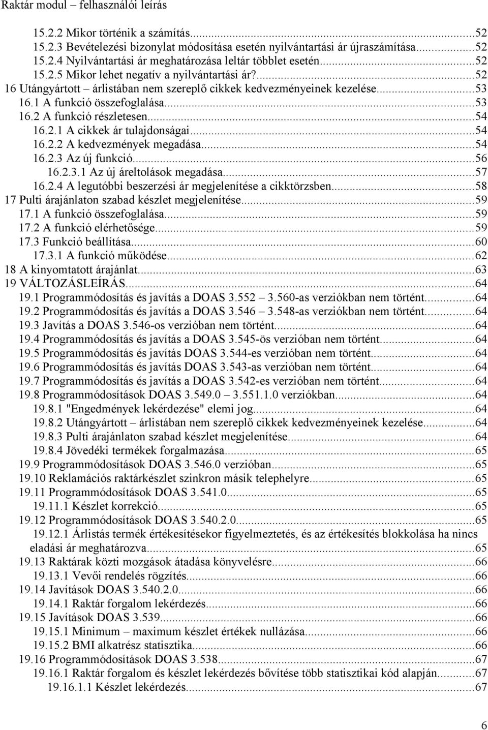 ..54 16.2.1 A cikkek ár tulajdonságai...54 16.2.2 A kedvezmények megadása...54 16.2.3 Az új funkció...56 16.2.3.1 Az új áreltolások megadása...57 16.2.4 A legutóbbi beszerzési ár megjelenítése a cikktörzsben.