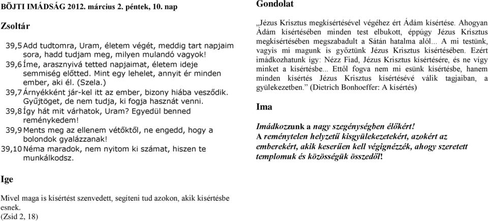 Gyűjtöget, de nem tudja, ki fogja hasznát venni. 39,8 Így hát mit várhatok, Uram? Egyedül benned reménykedem! 39,9 Ments meg az ellenem vétőktől, ne engedd, hogy a bolondok gyalázzanak!