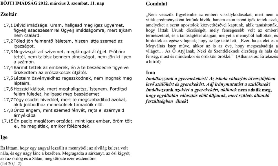 17,4 Bármit tettek az emberek, én a te beszédedre figyelve őrizkedtem az erőszakosok útjától. 17,5 Lépteim ösvényeidhez ragaszkodnak, nem inognak meg lépteim.