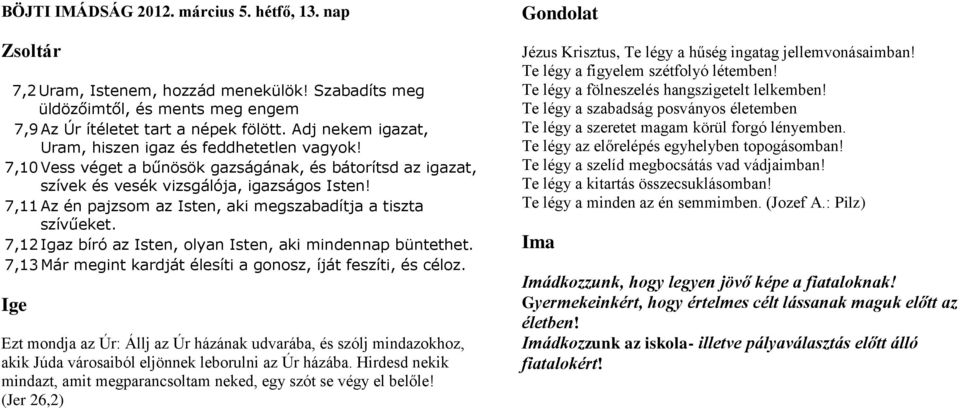 7,11 Az én pajzsom az Isten, aki megszabadítja a tiszta szívűeket. 7,12 Igaz bíró az Isten, olyan Isten, aki mindennap büntethet. 7,13 Már megint kardját élesíti a gonosz, íját feszíti, és céloz.