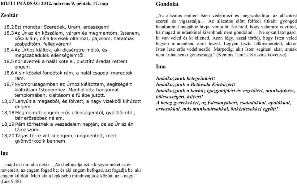 18,4 Az Úrhoz kiáltok, aki dicséretre méltó, és megszabadulok ellenségeimtől. 18,5 Körülvettek a halál kötelei, pusztító áradat rettent engem.