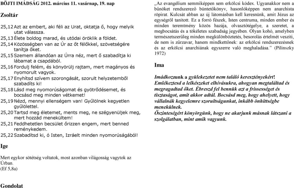 25,16 Fordulj felém, és könyörülj rajtam, mert magányos és nyomorult vagyok. 25,17 Enyhítsd szívem szorongását, szorult helyzetemből szabadíts ki!