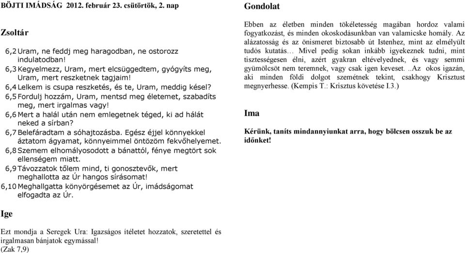 6,6 Mert a halál után nem emlegetnek téged, ki ad hálát neked a sírban? 6,7 Belefáradtam a sóhajtozásba. Egész éjjel könnyekkel áztatom ágyamat, könnyeimmel öntözöm fekvőhelyemet.