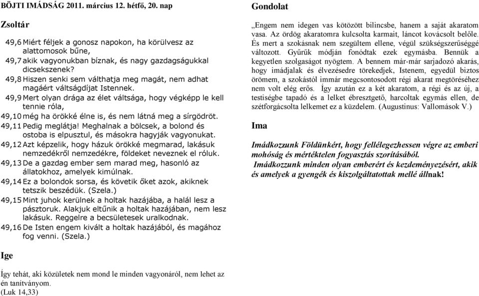 49,9 Mert olyan drága az élet váltsága, hogy végképp le kell tennie róla, 49,10 még ha örökké élne is, és nem látná meg a sírgödröt. 49,11 Pedig meglátja!