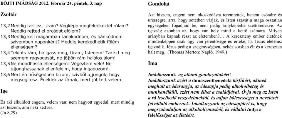 Tartsd meg szemem ragyogását, ne jöjjön rám halálos álom! 13,5 Ne mondhassa ellenségem: Végeztem vele! Ne ujjonghassanak ellenfeleim, hogy ingadozom!