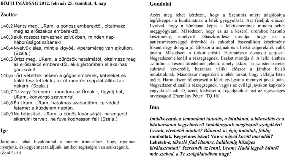 140,4 Nyelvük éles, mint a kígyóé, viperaméreg van ajkukon. (Szela.) 140,5 Őrizz meg, URam, a bűnösök hatalmától, oltalmazz meg az erőszakos emberektől, akik jártomban el akarnak gáncsolni!