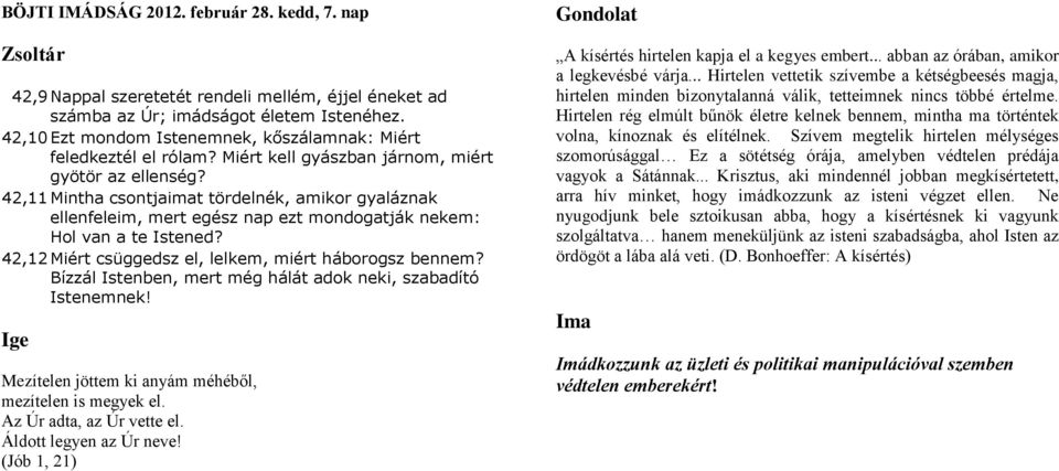 42,11 Mintha csontjaimat tördelnék, amikor gyaláznak ellenfeleim, mert egész nap ezt mondogatják nekem: Hol van a te Istened? 42,12 Miért csüggedsz el, lelkem, miért háborogsz bennem?