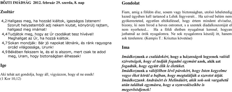 4,9 Békében fekszem le, és el is alszom, mert csak te adod meg, Uram, hogy biztonságban élhessek! Aki tehát azt gondolja, hogy áll, vigyázzon, hogy el ne essék!