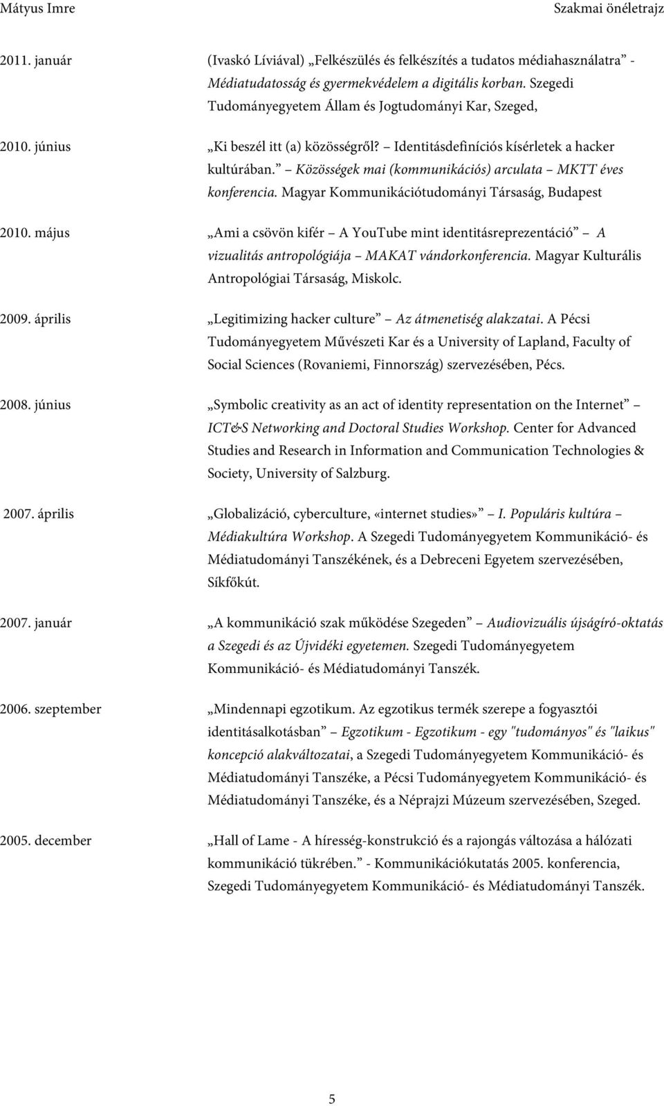 Közösségek mai (kommunikációs) arculata MKTT éves konferencia. Magyar Kommunikációtudományi Társaság, Budapest 2010.