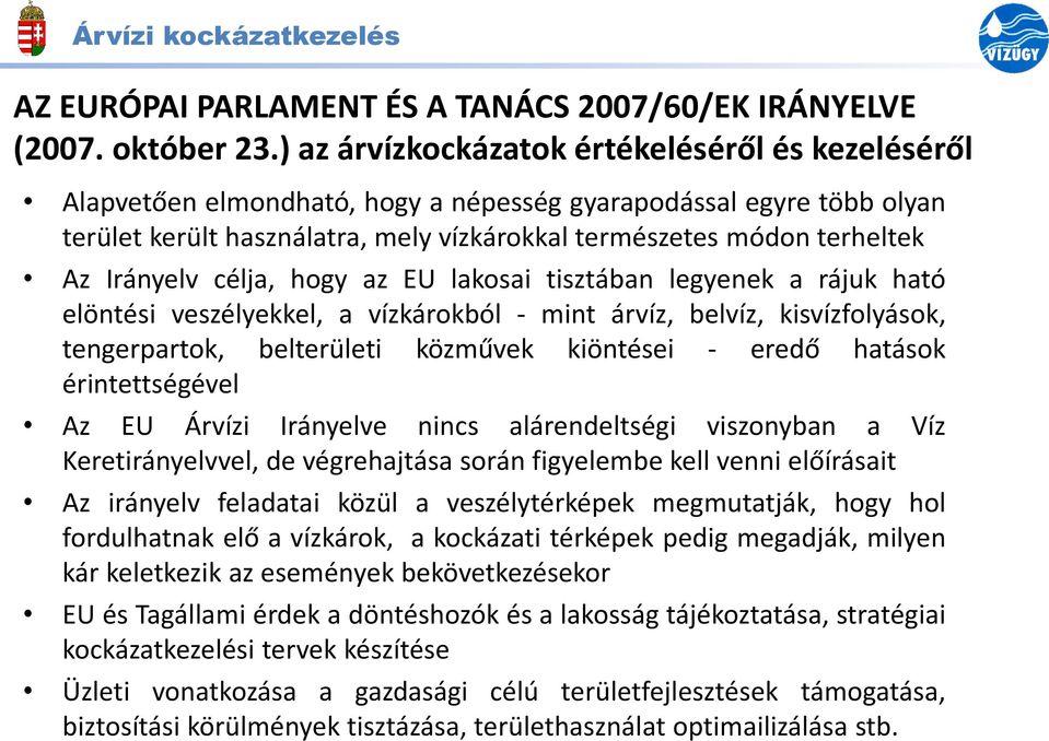 Irányelv célja, hogy az EU lakosai tisztában legyenek a rájuk ható elöntési veszélyekkel, a vízkárokból - mint árvíz, belvíz, kisvízfolyások, tengerpartok, belterületi közművek kiöntései - eredő