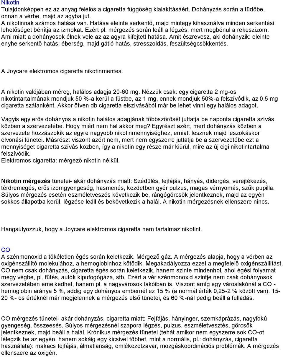 Ami miatt a dohányosok élnek vele az az agyra kifejtett hatása. Amit észrevesz, aki dohányzik: eleinte enyhe serkentő hatás: éberség, majd gátló hatás, stresszoldás, feszültségcsökkentés.