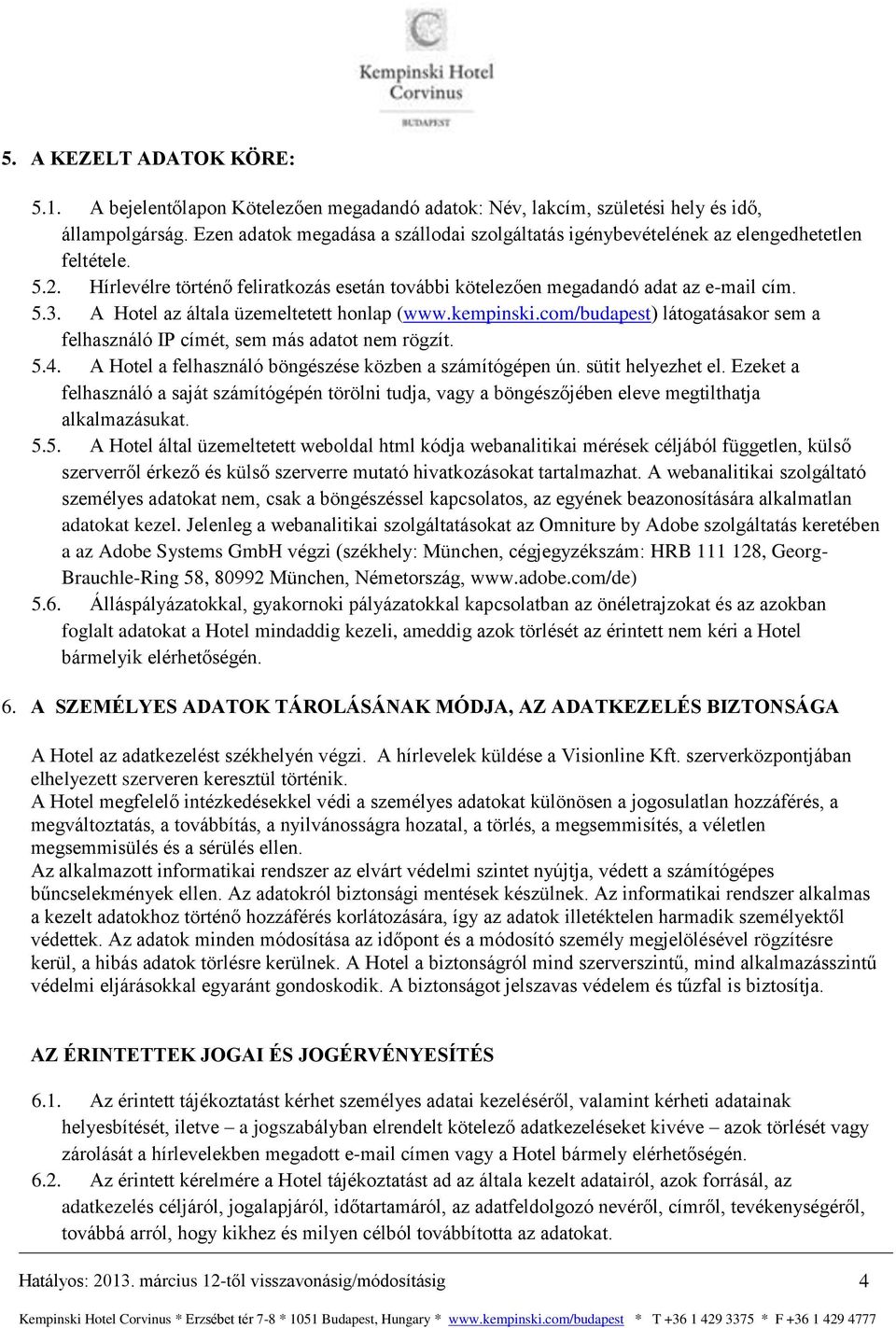 A Hotel az általa üzemeltetett honlap (www.kempinski.com/budapest) látogatásakor sem a felhasználó IP címét, sem más adatot nem rögzít. 5.4. A Hotel a felhasználó böngészése közben a számítógépen ún.