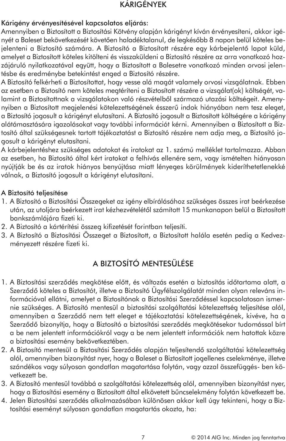 A Biztosító a Biztosított részére egy kárbejelentő lapot küld, amelyet a Biztosított köteles kitölteni és visszaküldeni a Biztosító részére az arra vonatkozó hozzájáruló nyilatkozatával együtt, hogy