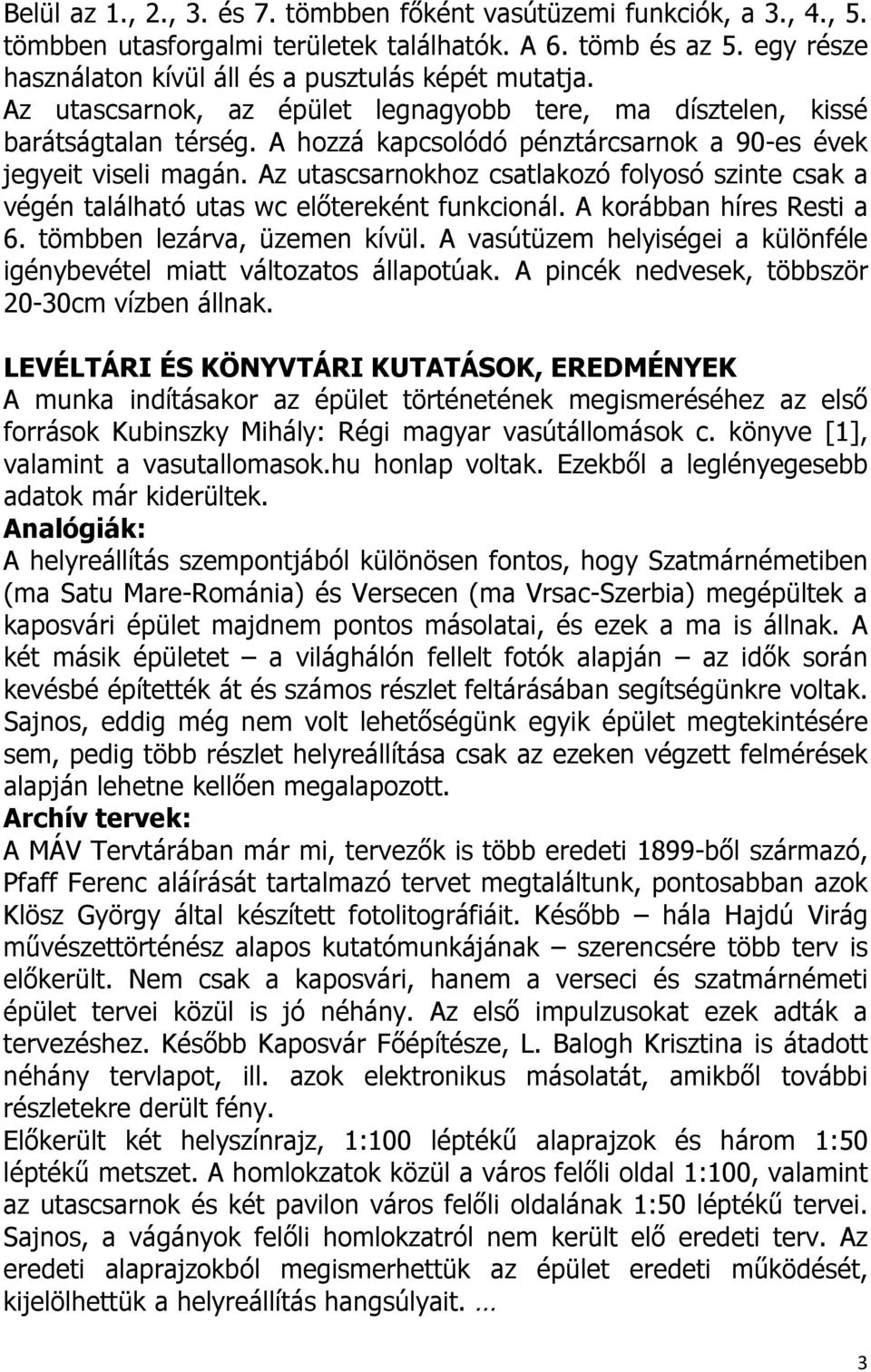 Az utascsarnokhoz csatlakozó folyosó szinte csak a végén található utas wc előtereként funkcionál. A korábban híres Resti a 6. tömbben lezárva, üzemen kívül.