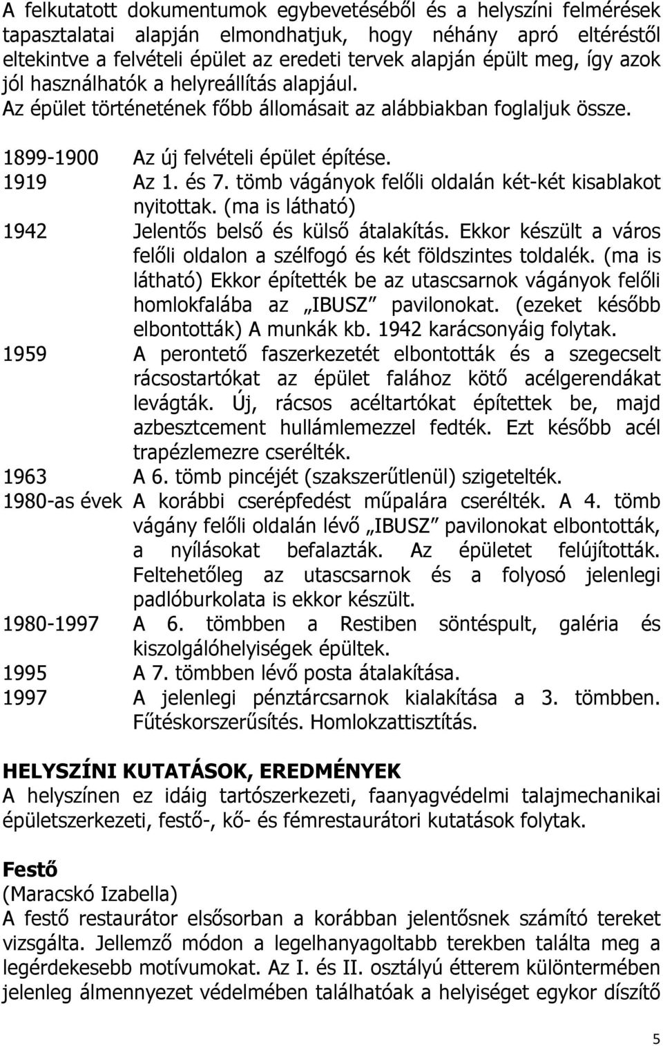 tömb vágányok felőli oldalán két-két kisablakot nyitottak. (ma is látható) 1942 Jelentős belső és külső átalakítás. Ekkor készült a város felőli oldalon a szélfogó és két földszintes toldalék.
