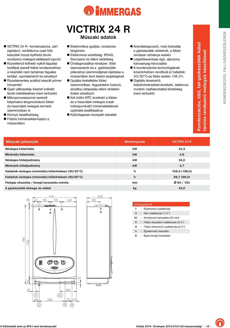 (nem tartozék) n Mikroprocesszorral vezérelt folyamatos lángmoduláció fűtési és használati melegvíz termelő üzemmódban is n Könnyű kezelhetőség n Fűtővíz hőmérséklet-kijelző a műszerfalon VICTRIX 24