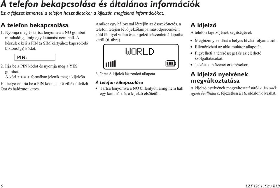 Írja be a PIN kódot és nyomja meg a YES gombot. A kód **** formában jelenik meg a kijelzõn. Ha helyesen írta be a PIN kódot, a készülék üdvözli Önt és hálózatot keres.
