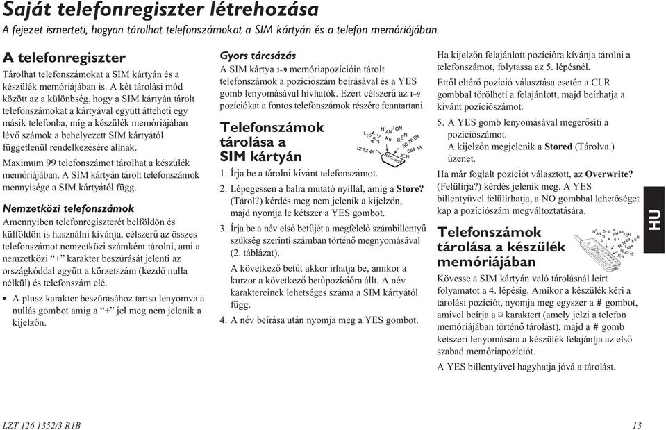 A két tárolási mód között az a különbség, hogy a SIM kártyán tárolt telefonszámokat a kártyával együtt átteheti egy másik telefonba, míg a készülék memóriájában lévõ számok a behelyezett SIM