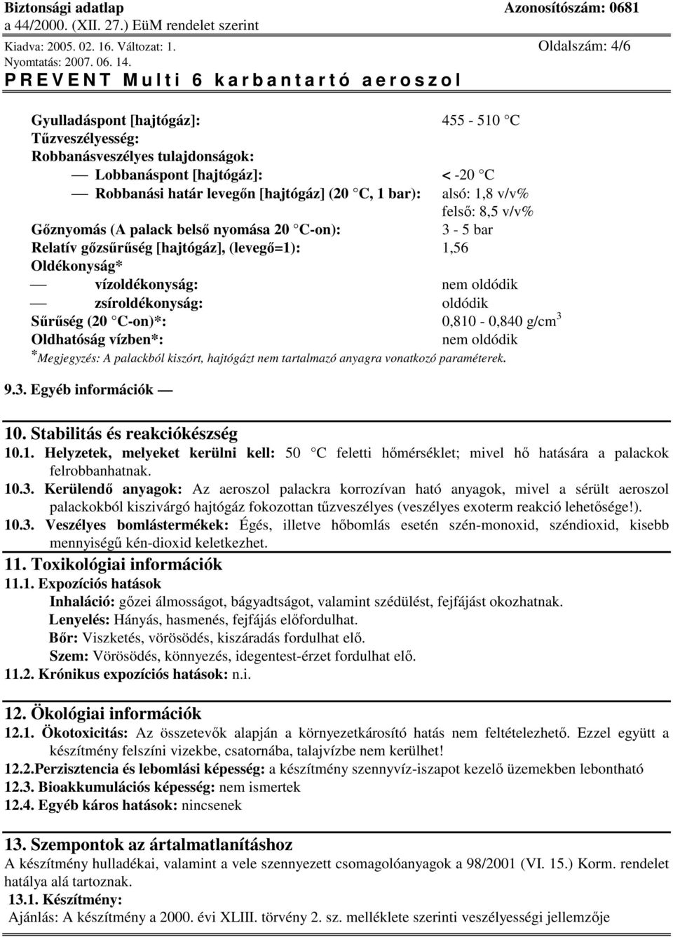 fels: 8,5 v/v% Gznyomás (A palack bels nyomása 20 C-on): 3-5 bar Relatív gzsrség [hajtógáz], (leveg=1): 1,56 Oldékonyság* vízoldékonyság: nem oldódik zsíroldékonyság: oldódik Srség (20 C-on)*: