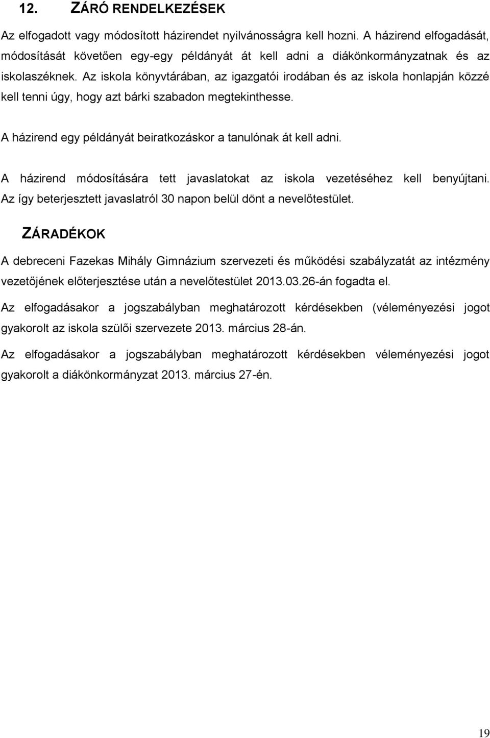 Az iskola könyvtárában, az igazgatói irodában és az iskola honlapján közzé kell tenni úgy, hogy azt bárki szabadon megtekinthesse. A házirend egy példányát beiratkozáskor a tanulónak át kell adni.