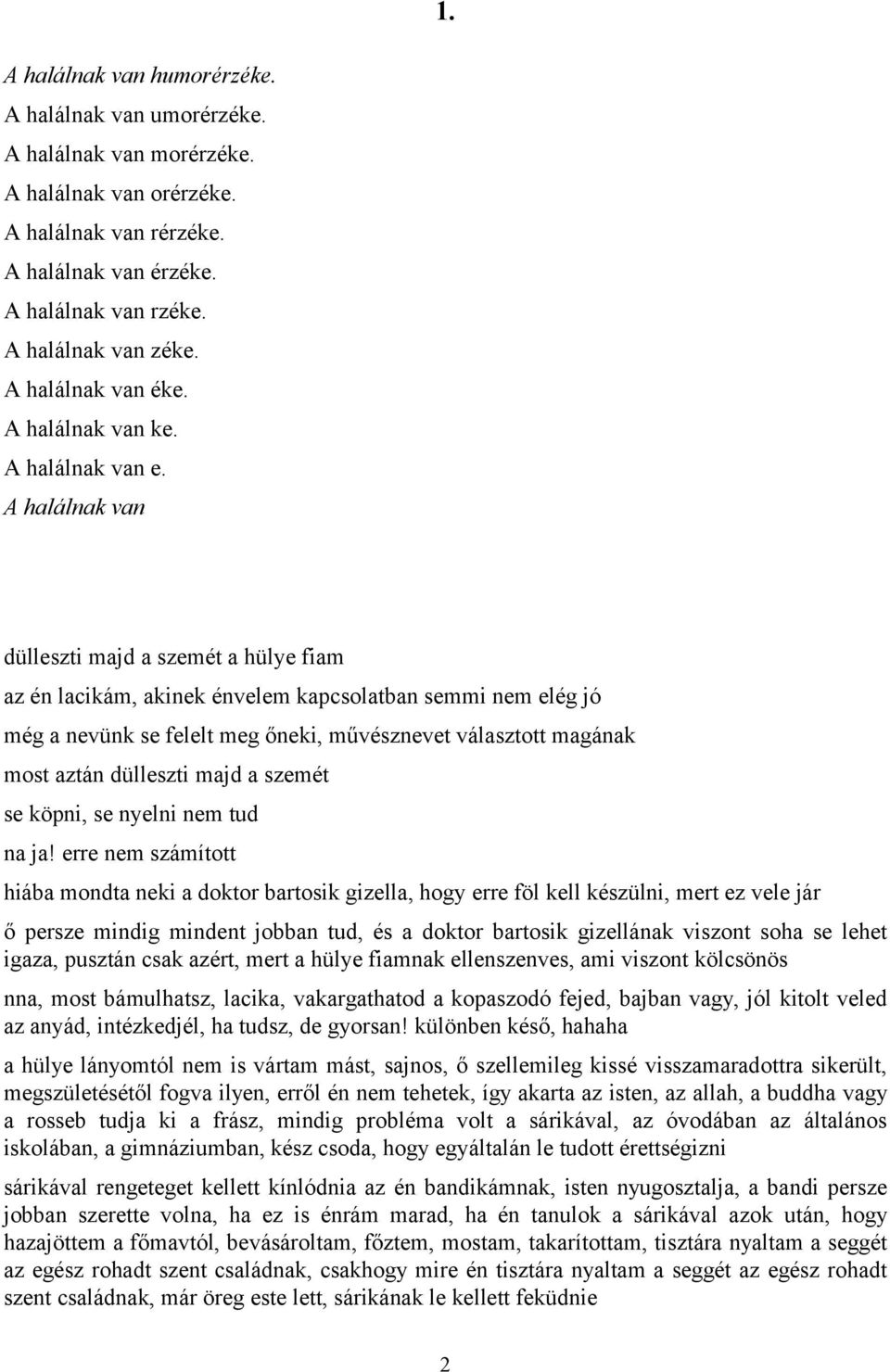 A halálnak van dülleszti majd a szemét a hülye fiam az én lacikám, akinek énvelem kapcsolatban semmi nem elég jó még a nevünk se felelt meg őneki, művésznevet választott magának most aztán dülleszti