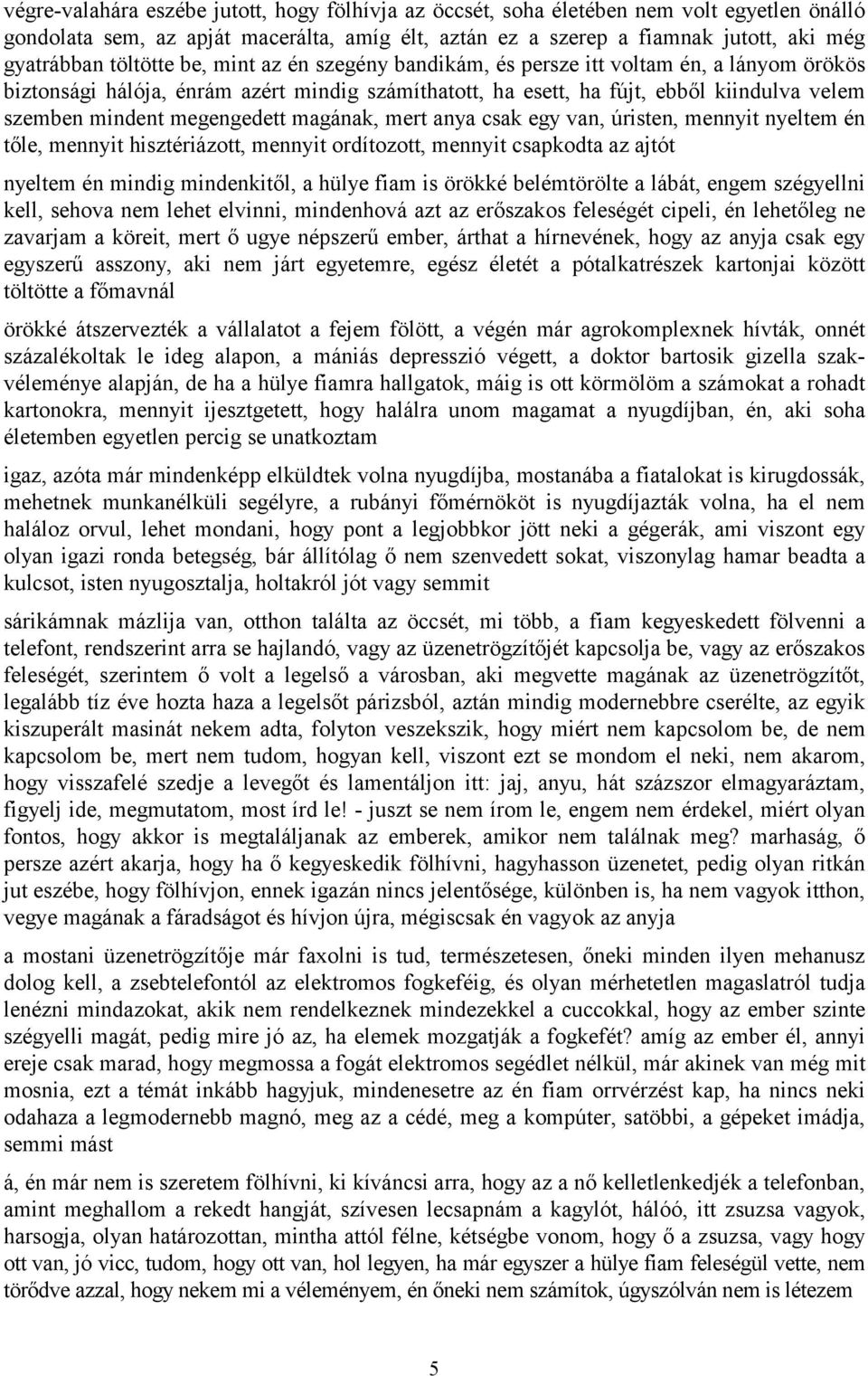 megengedett magának, mert anya csak egy van, úristen, mennyit nyeltem én tőle, mennyit hisztériázott, mennyit ordítozott, mennyit csapkodta az ajtót nyeltem én mindig mindenkitől, a hülye fiam is