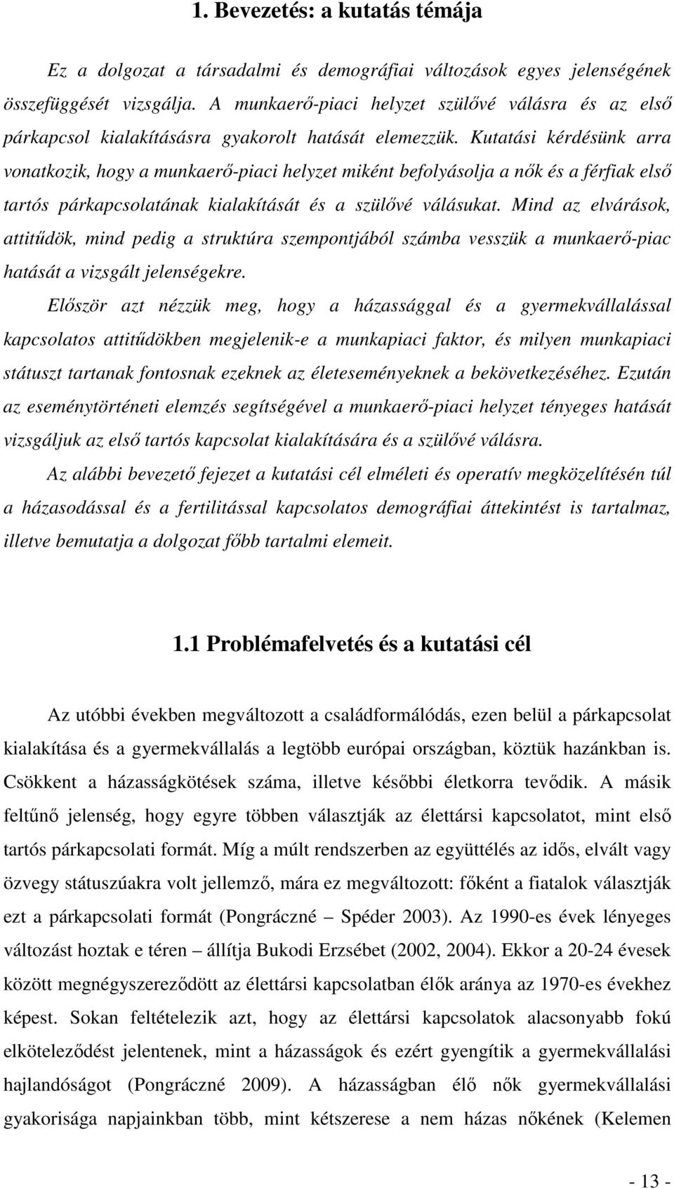 Kutatási kérdésünk arra vonatkozik, hogy a munkaerő-piaci helyzet miként befolyásolja a nők és a férfiak első tartós párkapcsolatának kialakítását és a szülővé válásukat.