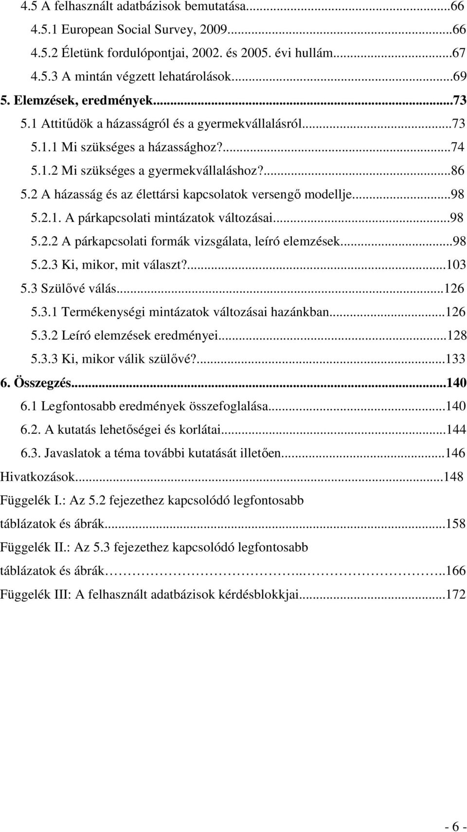 2 A házasság és az élettársi kapcsolatok versengő modellje...98 5.2.1. A párkapcsolati mintázatok változásai...98 5.2.2 A párkapcsolati formák vizsgálata, leíró elemzések...98 5.2.3 Ki, mikor, mit választ?