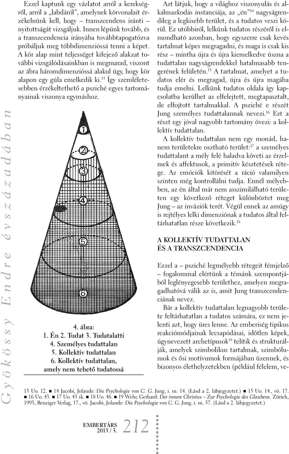 A kör alap mint teljességet kifejezõ alakzat további vizsgálódásainkban is megmarad, viszont az ábra háromdimenzióssá alakul úgy, hogy kör alapon egy gúla emelkedik ki.