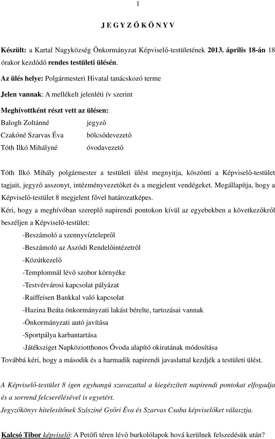 Ilkó Mihályné óvodavezetı Tóth Ilkó Mihály polgármester a testületi ülést megnyitja, köszönti a Képviselı-testület tagjait, jegyzı asszonyt, intézményvezetıket és a megjelent vendégeket.