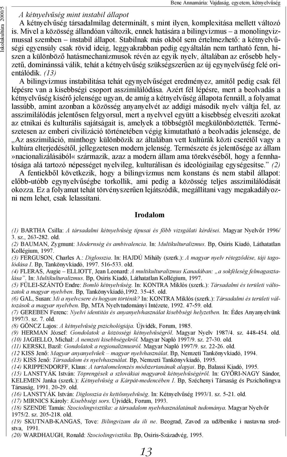 Stabilnak más okból sem értelmezhető: a kétnyelvűségi egyensúly csak rövid ideig, leggyakrabban pedig egyáltalán nem tartható fenn, hiszen a különböző hatásmechanizmusok révén az egyik nyelv,