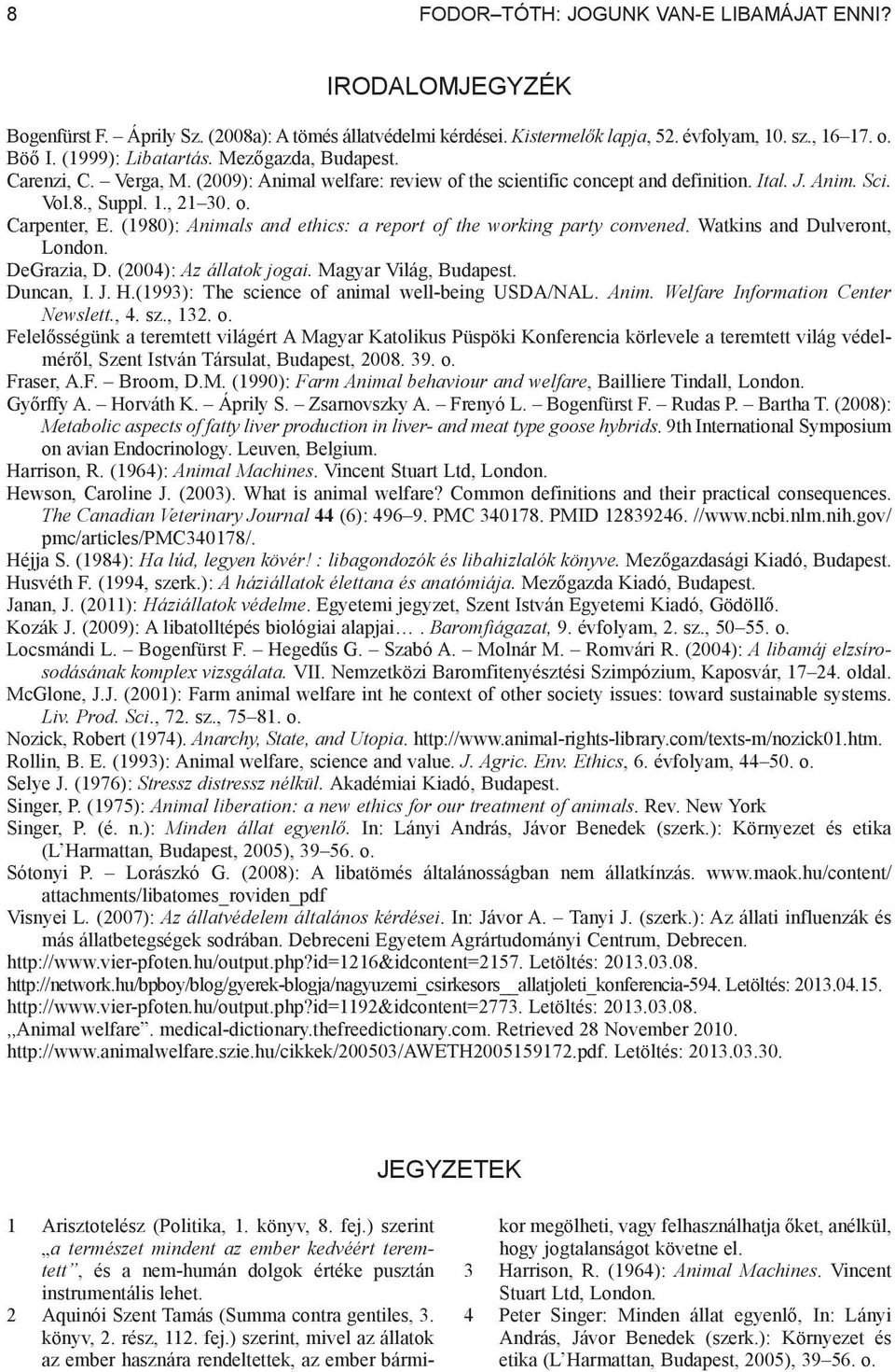 (1980): Animals and ethics: a report of the working party convened. Watkins and Dulveront, London. DeGrazia, D. (2004): Az állatok jogai. Magyar Világ, Budapest. Duncan, I. J. H.