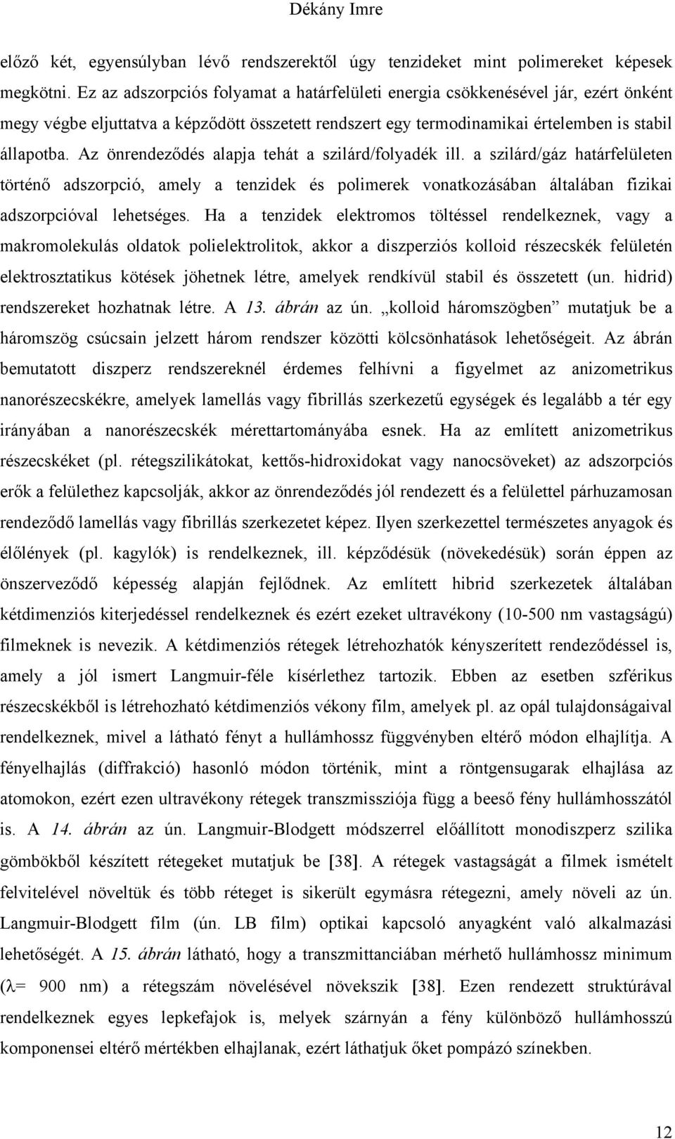 Az önrendeződés alapja tehát a szilárd/folyadék ill. a szilárd/gáz határfelületen történő adszorpció, amely a tenzidek és polimerek vonatkozásában általában fizikai adszorpcióval lehetséges.