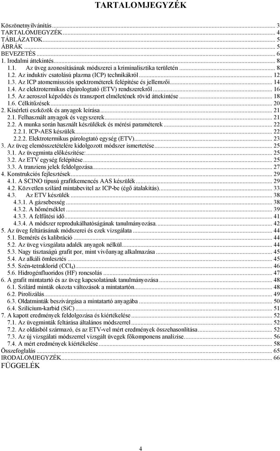 5. Az aeroszol képződés és transzport elméletének rövid áttekintése... 18 1.6. Célkitűzések... 20 2. Kísérleti eszközök és anyagok leírása... 21 2.1. Felhasznált anyagok és vegyszerek... 21 2.2. A munka során használt készülékek és mérési paraméterek.