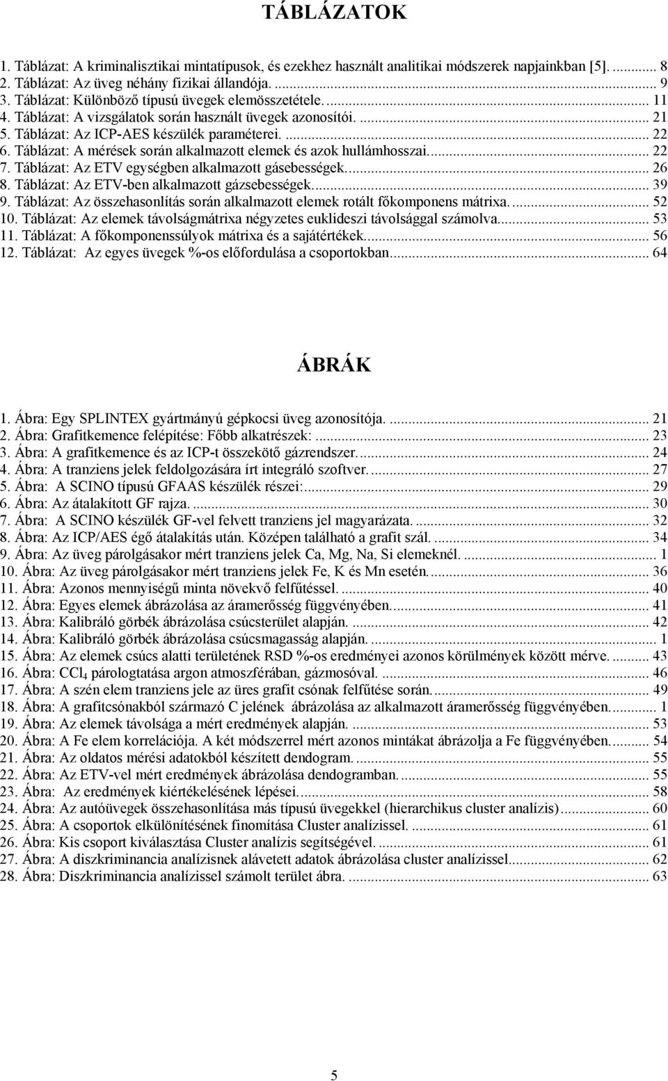 Táblázat: A mérések során alkalmazott elemek és azok hullámhosszai... 22 7. Táblázat: Az ETV egységben alkalmazott gásebességek... 26 8. Táblázat: Az ETV-ben alkalmazott gázsebességek... 39 9.