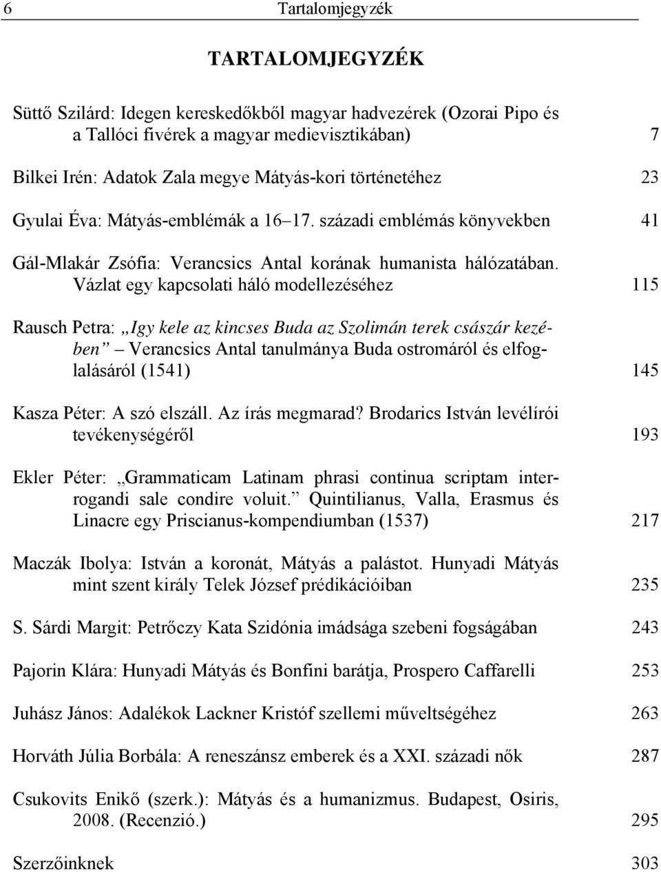 Vázlat egy kapcsolati háló modellezéséhez 115 Rausch Petra: Igy kele az kincses Buda az Szolimán terek császár kezében Verancsics Antal tanulmánya Buda ostromáról és elfoglalásáról (1541) 145 Kasza