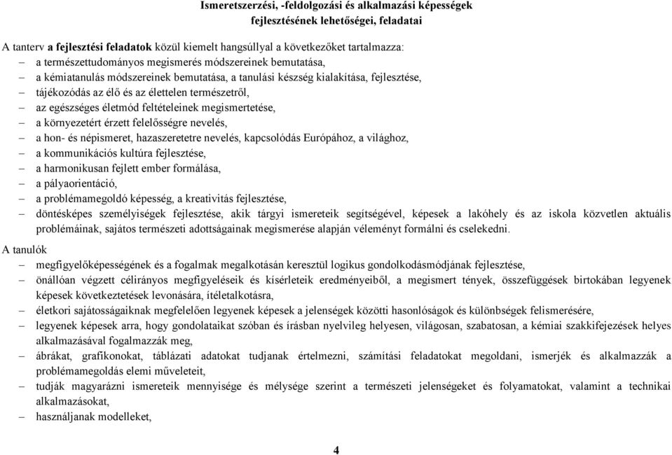 egészséges életmód feltételeinek megismertetése, a környezetért érzett felelősségre nevelés, a hon- és népismeret, hazaszeretetre nevelés, kapcsolódás Európához, a világhoz, a kommunikációs kultúra