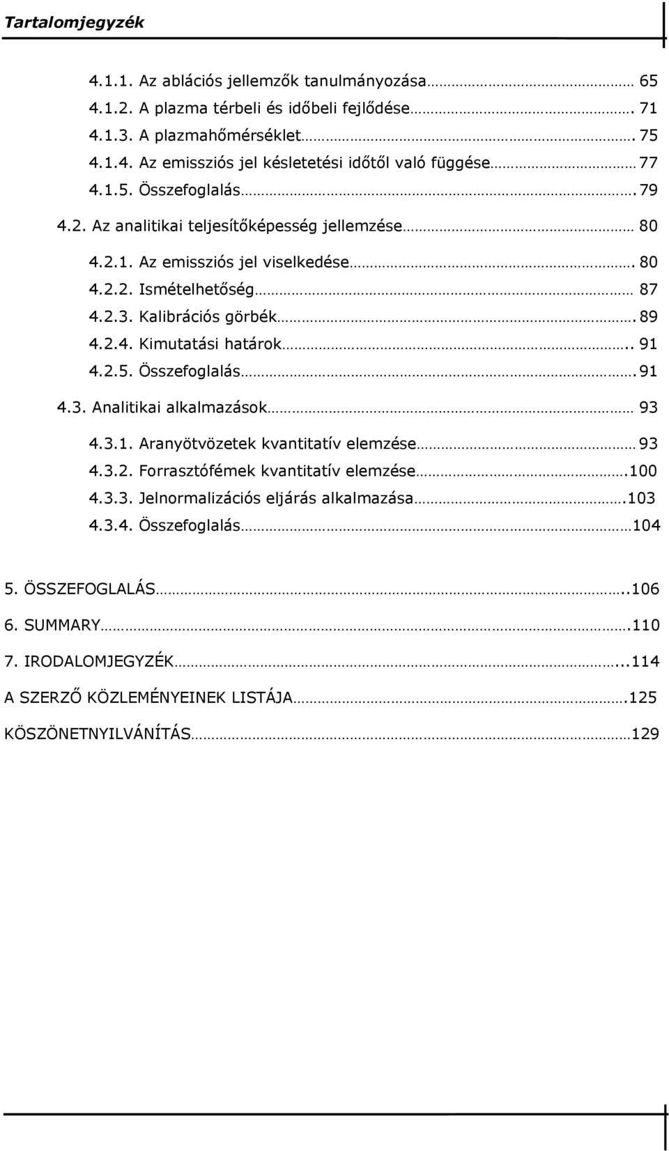 . 91 4.2.5. Összefoglalás. 91 4.3. Analitikai alkalmazások 93 4.3.1. Aranyötvözetek kvantitatív elemzése 93 4.3.2. Forrasztófémek kvantitatív elemzése.100 4.3.3. Jelnormalizációs eljárás alkalmazása.