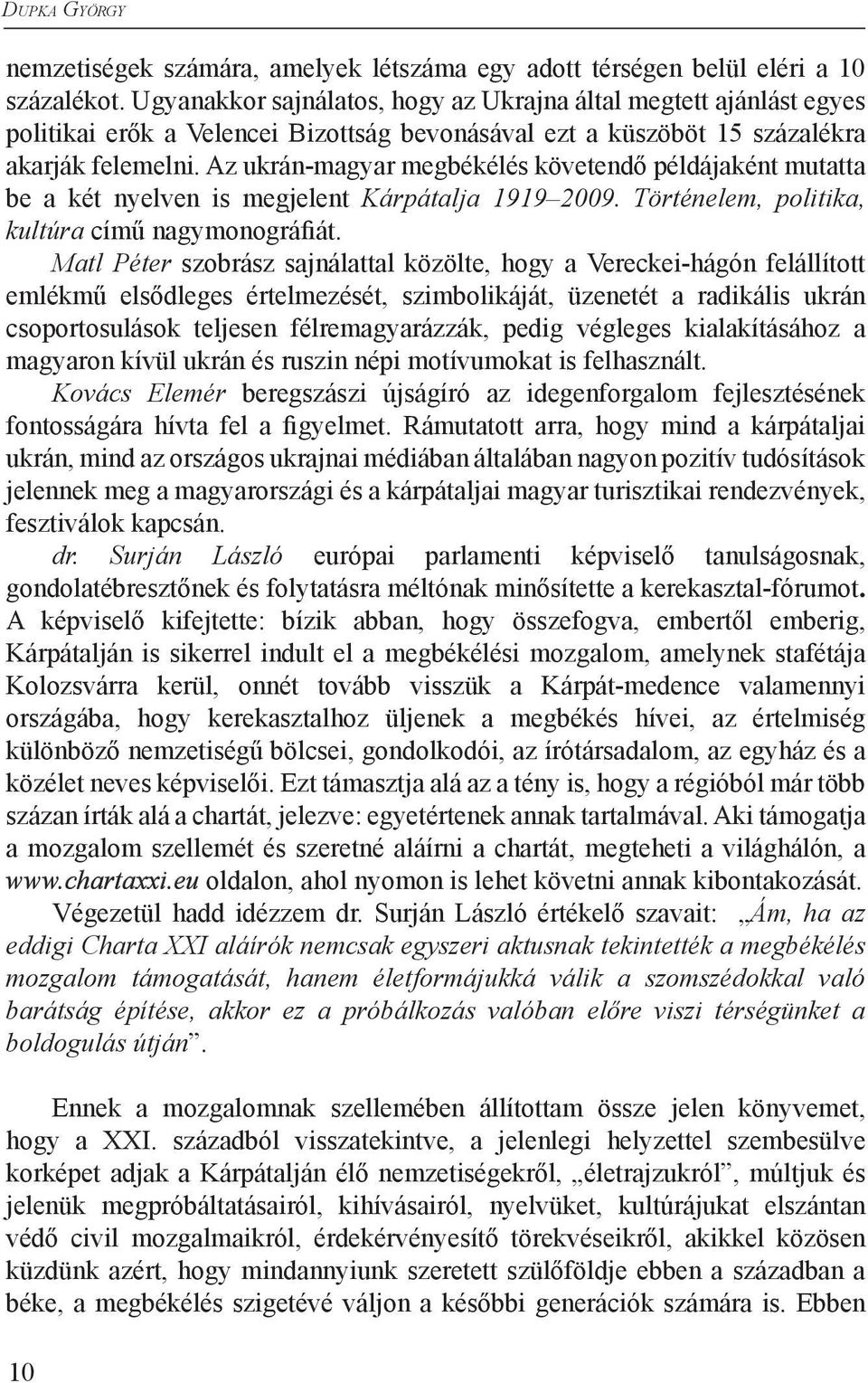 Az ukrán-magyar megbékélés követendő példájaként mutatta be a két nyelven is megjelent Kárpátalja 1919 2009. Történelem, politika, kultúra című nagymonográfiát.