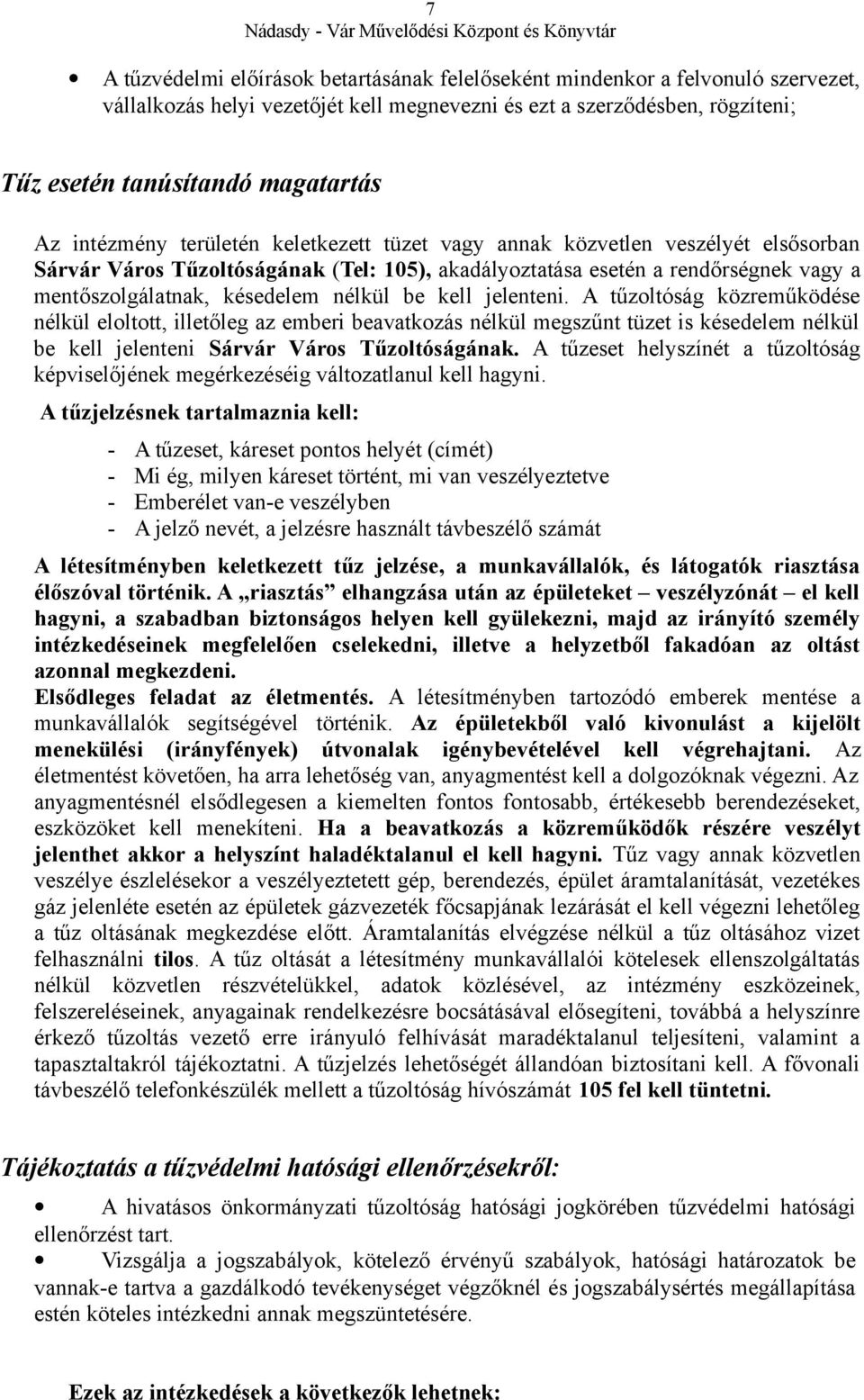 nélkül be kell jelenteni. A tűzoltóság közreműködése nélkül eloltott, illetőleg az emberi beavatkozás nélkül megszűnt tüzet is késedelem nélkül be kell jelenteni Sárvár Város Tűzoltóságának.