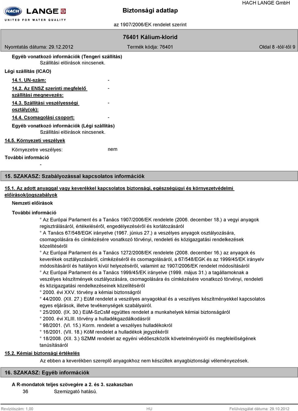 14.5. Környezeti veszélyek Környezetre veszélyes: nem 15. SZAKASZ: Szabályozással kapcsolatos információk 15.1. Az adott anyaggal vagy keverékkel kapcsolatos biztonsági, egészségügyi és környezetvédelmi előírások/jogszabályok Nemzeti előírások Az Európai Parlament és a Tanács 1907/2006/EK rendelete (2006.